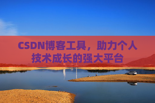 CSDN博客工具,助力个人技术成长的强大平台